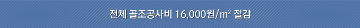 전체 골조공사비 16,000원/m&sup2; 절감